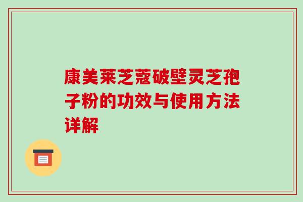 康美莱芝蔻破壁灵芝孢子粉的功效与使用方法详解