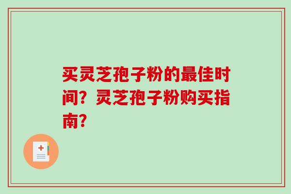买灵芝孢子粉的最佳时间？灵芝孢子粉购买指南？