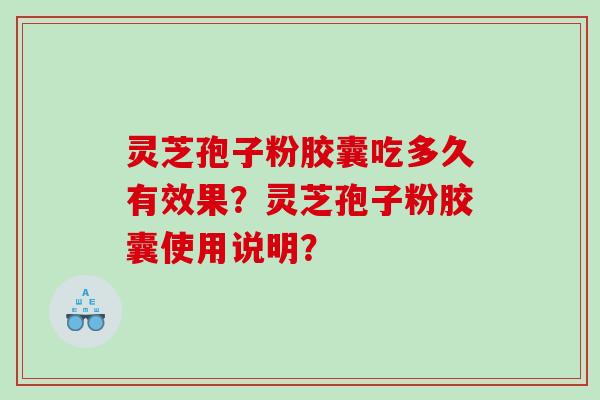 灵芝孢子粉胶囊吃多久有效果？灵芝孢子粉胶囊使用说明？