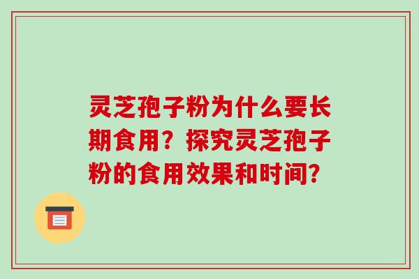 灵芝孢子粉为什么要长期食用？探究灵芝孢子粉的食用效果和时间？