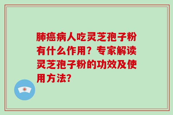 肺癌病人吃灵芝孢子粉有什么作用？专家解读灵芝孢子粉的功效及使用方法？