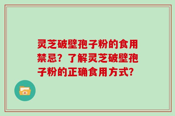 灵芝破壁孢子粉的食用禁忌？了解灵芝破壁孢子粉的正确食用方式？