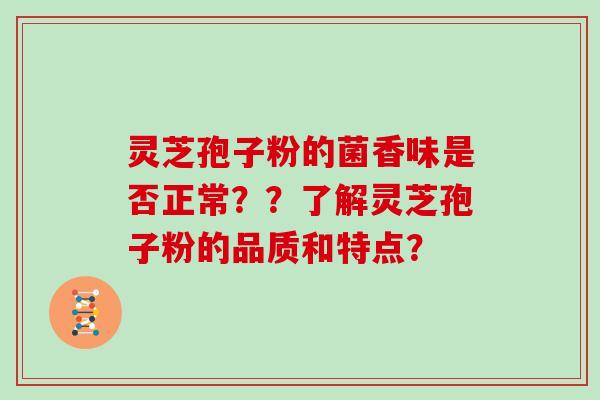 灵芝孢子粉的菌香味是否正常？？了解灵芝孢子粉的品质和特点？