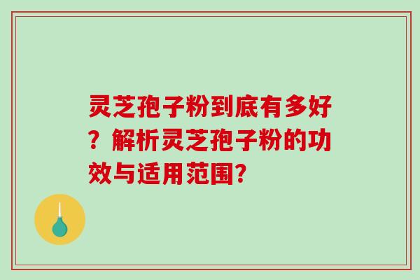 灵芝孢子粉到底有多好？解析灵芝孢子粉的功效与适用范围？