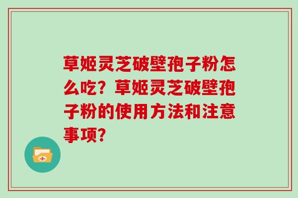 草姬灵芝破壁孢子粉怎么吃？草姬灵芝破壁孢子粉的使用方法和注意事项？