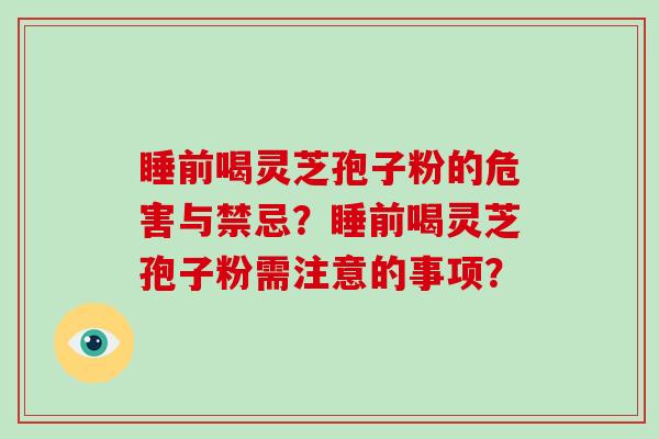 睡前喝灵芝孢子粉的危害与禁忌？睡前喝灵芝孢子粉需注意的事项？