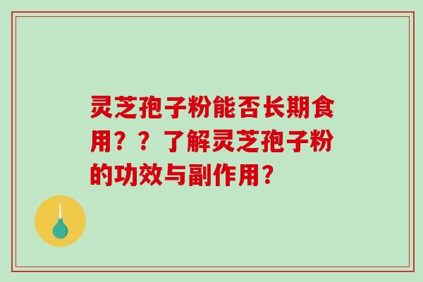 灵芝孢子粉能否长期食用？？了解灵芝孢子粉的功效与副作用？