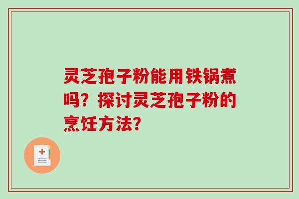 灵芝孢子粉能用铁锅煮吗？探讨灵芝孢子粉的烹饪方法？
