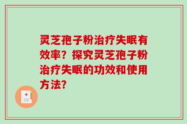 灵芝孢子粉治疗失眠有效率？探究灵芝孢子粉治疗失眠的功效和使用方法？