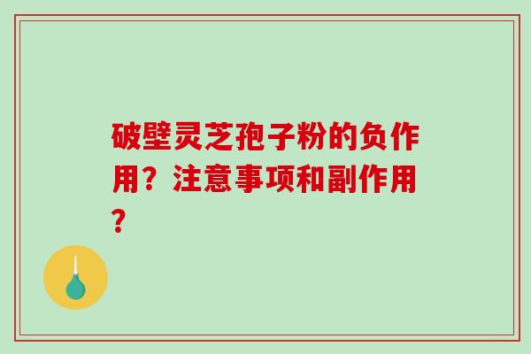 破壁灵芝孢子粉的负作用？注意事项和副作用？