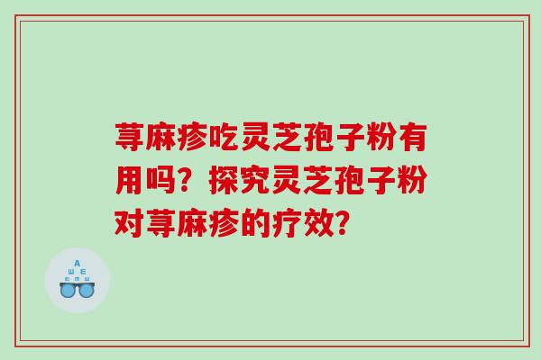 荨麻疹吃灵芝孢子粉有用吗？探究灵芝孢子粉对荨麻疹的疗效？