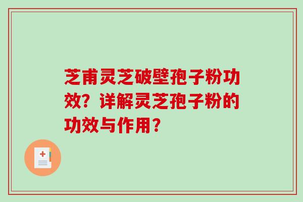 芝甫灵芝破壁孢子粉功效？详解灵芝孢子粉的功效与作用？