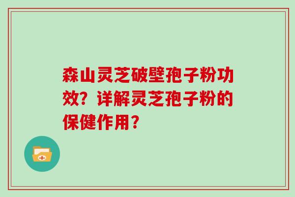 森山灵芝破壁孢子粉功效？详解灵芝孢子粉的保健作用？