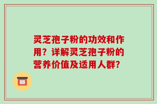 灵芝孢子粉的功效和作用？详解灵芝孢子粉的营养价值及适用人群？
