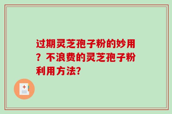 过期灵芝孢子粉的妙用？不浪费的灵芝孢子粉利用方法？
