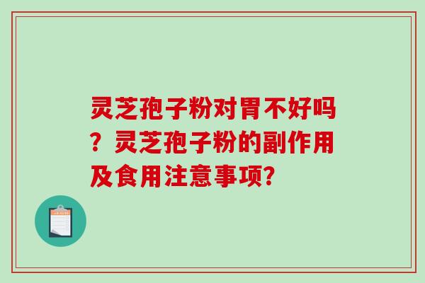 灵芝孢子粉对胃不好吗？灵芝孢子粉的副作用及食用注意事项？