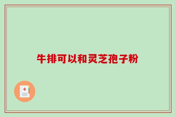 牛排可以和灵芝孢子粉