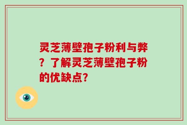 灵芝薄壁孢子粉利与弊？了解灵芝薄壁孢子粉的优缺点？