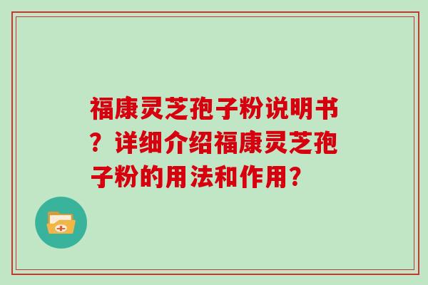 福康灵芝孢子粉说明书？详细介绍福康灵芝孢子粉的用法和作用？