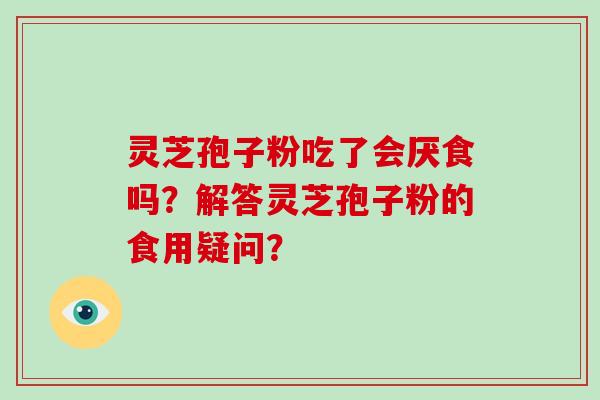灵芝孢子粉吃了会厌食吗？解答灵芝孢子粉的食用疑问？