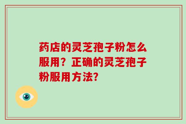 药店的灵芝孢子粉怎么服用？正确的灵芝孢子粉服用方法？