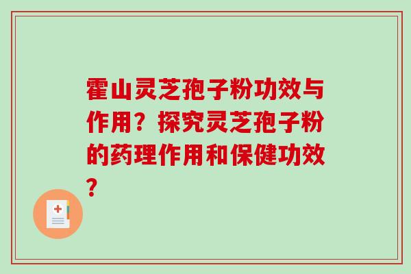 霍山灵芝孢子粉功效与作用？探究灵芝孢子粉的药理作用和保健功效？