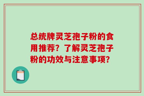 总统牌灵芝孢子粉的食用推荐？了解灵芝孢子粉的功效与注意事项？