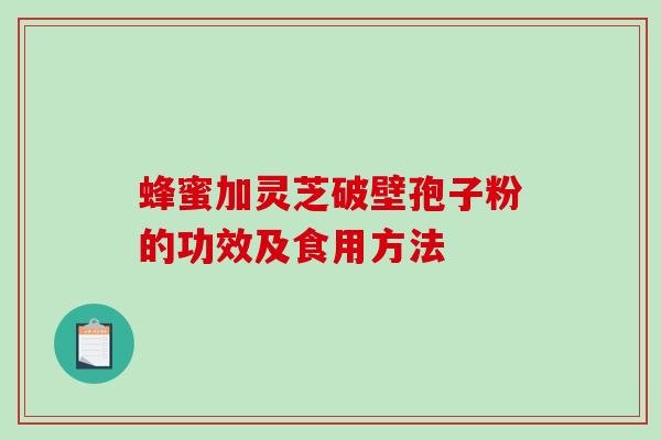 蜂蜜加灵芝破壁孢子粉的功效及食用方法