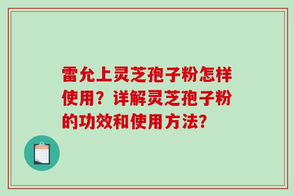 雷允上灵芝孢子粉怎样使用？详解灵芝孢子粉的功效和使用方法？