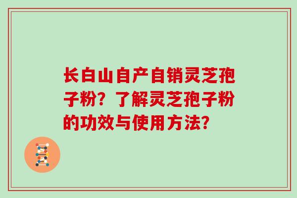 长白山自产自销灵芝孢子粉？了解灵芝孢子粉的功效与使用方法？