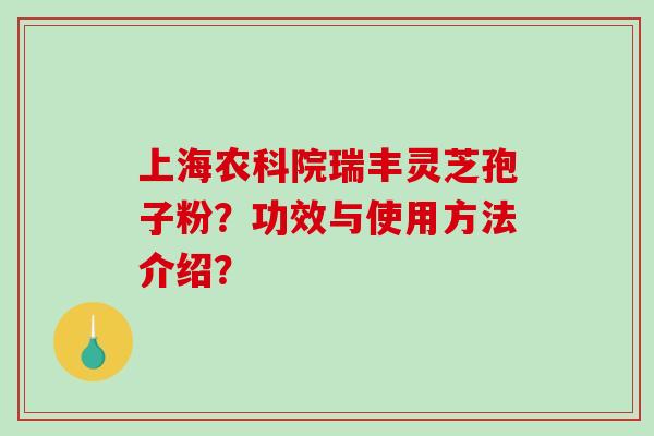 上海农科院瑞丰灵芝孢子粉？功效与使用方法介绍？