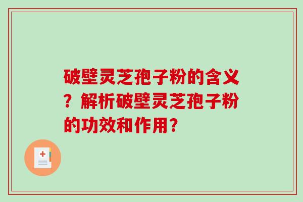 破壁灵芝孢子粉的含义？解析破壁灵芝孢子粉的功效和作用？