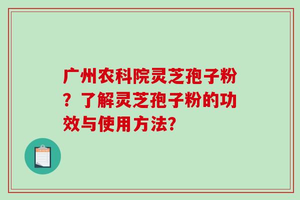广州农科院灵芝孢子粉？了解灵芝孢子粉的功效与使用方法？