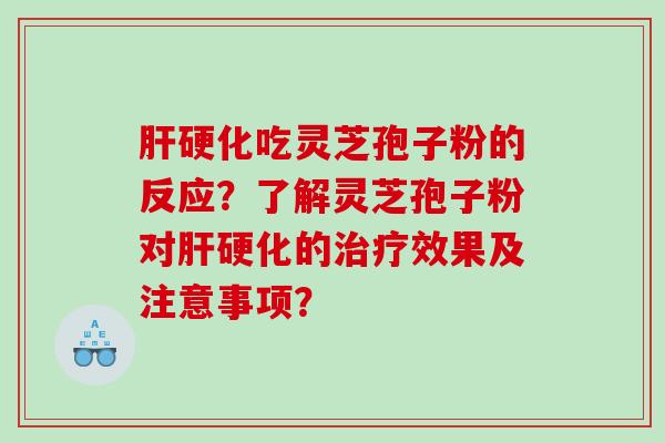 肝硬化吃灵芝孢子粉的反应？了解灵芝孢子粉对肝硬化的治疗效果及注意事项？