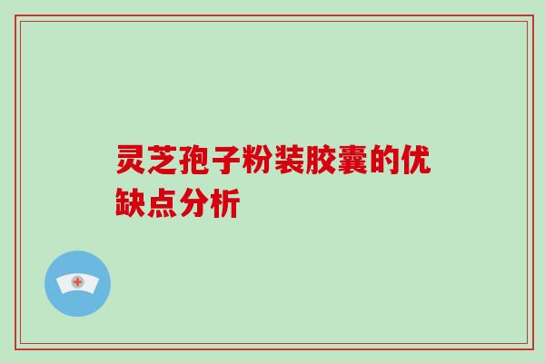 灵芝孢子粉装胶囊的优缺点分析