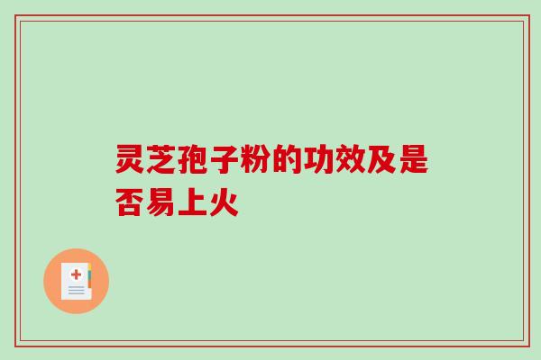灵芝孢子粉的功效及是否易上火