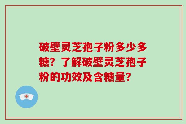 破壁灵芝孢子粉多少多糖？了解破壁灵芝孢子粉的功效及含糖量？