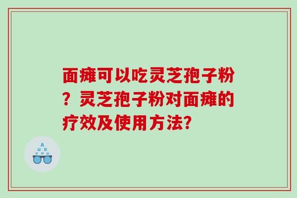 面瘫可以吃灵芝孢子粉？灵芝孢子粉对面瘫的疗效及使用方法？