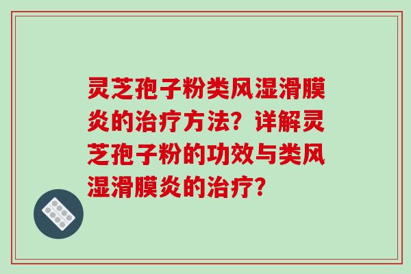 灵芝孢子粉类风湿滑膜炎的治疗方法？详解灵芝孢子粉的功效与类风湿滑膜炎的治疗？