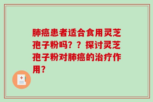 肺癌患者适合食用灵芝孢子粉吗？？探讨灵芝孢子粉对肺癌的治疗作用？
