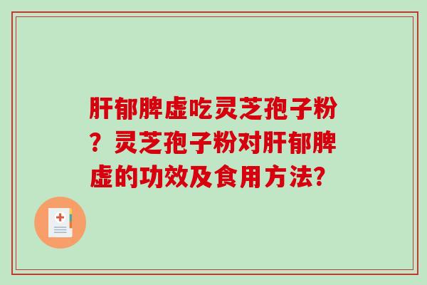 肝郁脾虚吃灵芝孢子粉？灵芝孢子粉对肝郁脾虚的功效及食用方法？