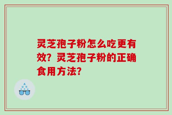 灵芝孢子粉怎么吃更有效？灵芝孢子粉的正确食用方法？