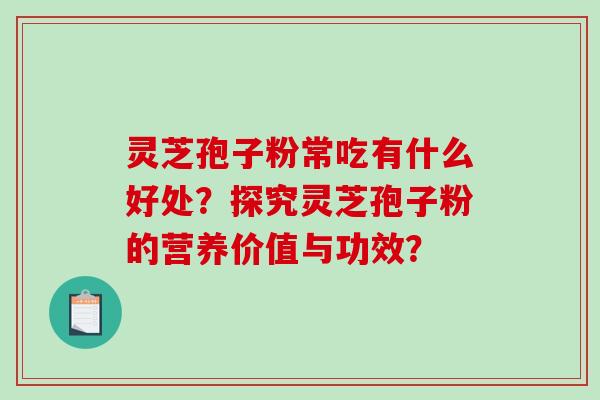 灵芝孢子粉常吃有什么好处？探究灵芝孢子粉的营养价值与功效？