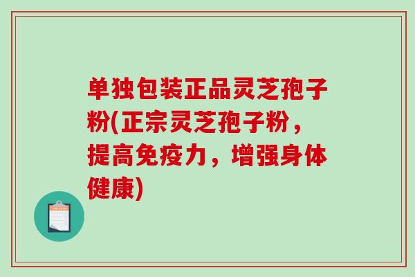 单独包装正品灵芝孢子粉(正宗灵芝孢子粉，提高免疫力，增强身体健康)