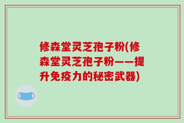 修森堂灵芝孢子粉(修森堂灵芝孢子粉——提升免疫力的秘密武器)