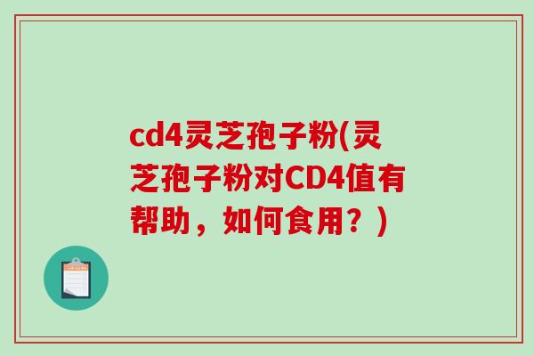 cd4灵芝孢子粉(灵芝孢子粉对CD4值有帮助，如何食用？)