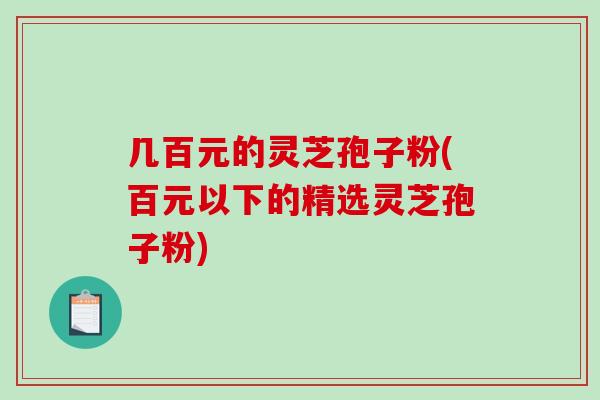 几百元的灵芝孢子粉(百元以下的精选灵芝孢子粉)