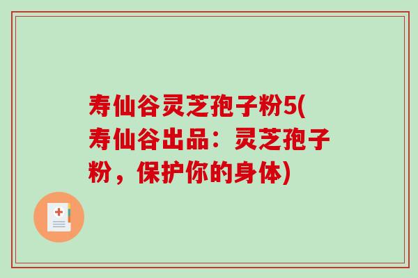 寿仙谷灵芝孢子粉5(寿仙谷出品：灵芝孢子粉，保护你的身体)