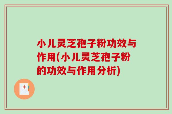 小儿灵芝孢子粉功效与作用(小儿灵芝孢子粉的功效与作用分析)