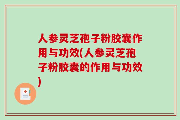 人参灵芝孢子粉胶囊作用与功效(人参灵芝孢子粉胶囊的作用与功效)
